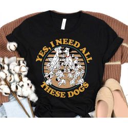 Retro Disney 101 Dalmatians Yes, I Need All These Dogs T-Shirt, Magic Kingdom, Disneyland Epcot Family Vacation Matching