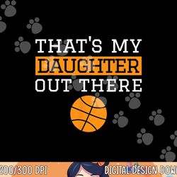 that s my daughter out there gift for mom dad basketball png, sublimation copy