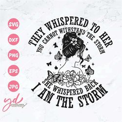 they whispered to her you cannot withstand the storm she whispered back i am the storm svg | butterfly svg | floral woma