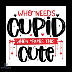 who needs cupid when youre this cute svg, valentine svgcupid svg, cute svg