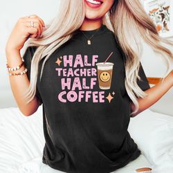 half teacher half coffee shirt, coffee addict teacher shirt, teacher appreceation, funny teacher shi