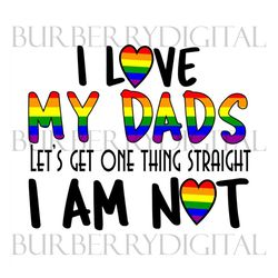 i love my dads lets get one things straight i am not svg, lgbt svg, rainbow svg, heart rainbow svg, gay svg, lesbian svg