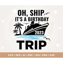 oh ship it's a birthday trip, summer vacay 2023, birthday vacation, cruise shirt, cruise svg, funny svg, png, cricut, sv
