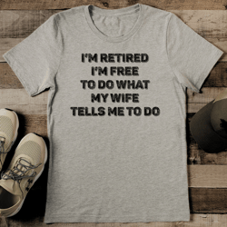 I’m Retired I’m Free To Do What My Wife Tells Me To Do Tee