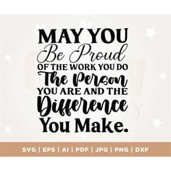 may you be proud of the work you do the person you are and the difference you make, cricut, svg, sublimation, instant do
