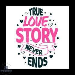true love story never ends svg, valentine svg, true love svg, heart svg