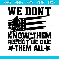 we don't know them all but we owe them all svg, veteran svg, military svg, world war svg