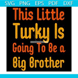 this little turkey is going to be a big brother svg, thanksgiving svg, thankful svg