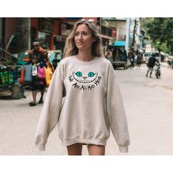 disney cheshire cat sweatshirt, we're all mad shirt, alice in wonderland hoodie, mad hatter shirt, we're all mad here sh