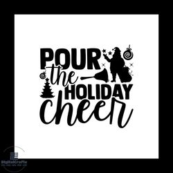 pour the holiday cheer svg, christmas svg, christmas holiday svg