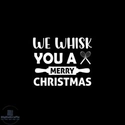 we whisk you a merry christmas svg, christmas svg, merry christmas svg
