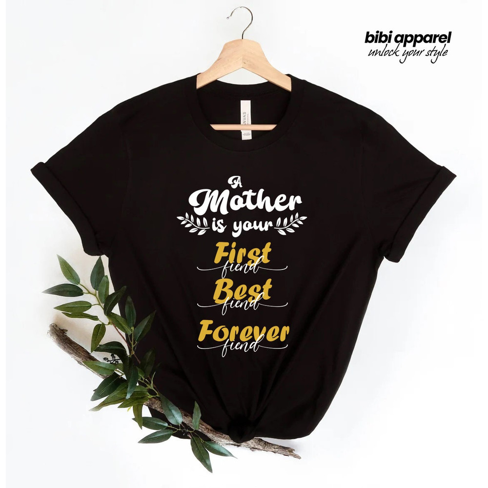 A Mother Is Your First Friend Best Friend Forever Friend Shirt, Gift For Mom, Mother's Day Shirt, Mothers Day Gifts, Best Mom Shirt - 1.jpg