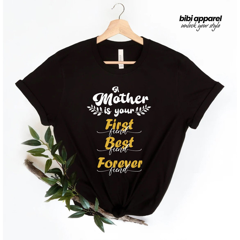 A Mother Is Your First Friend Best Friend Forever Friend Shirt, Gift For Mom, Mother's Day Shirt, Mothers Day Gifts, Best Mom Shirt - 1.jpg