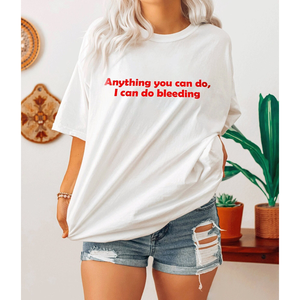 Anything You Can Do, I Can Do Bleeding Shirt-feminist shirt,feminist tshirt,feminist t shirt,feminism shirt,girl power shirt,aesthetic shirt - 1.jpg