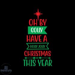 oh by golly have a holly jolly christmas this year svg, christmas svg