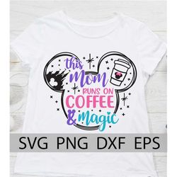 this mom runs on coffee & magic svg, disneyland mom vacation shirt, family vacation, mouse coffee, mouse ears, cut files