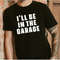 Funny Shirt Men I'll be In The Garage Shirt Fathers Day Gift - Dad shirt - Mechanic funny Tee - Husband Gift, Garage TShirt - 1.jpg