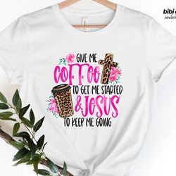 give me coffee to get me started and jesus to keep me going,