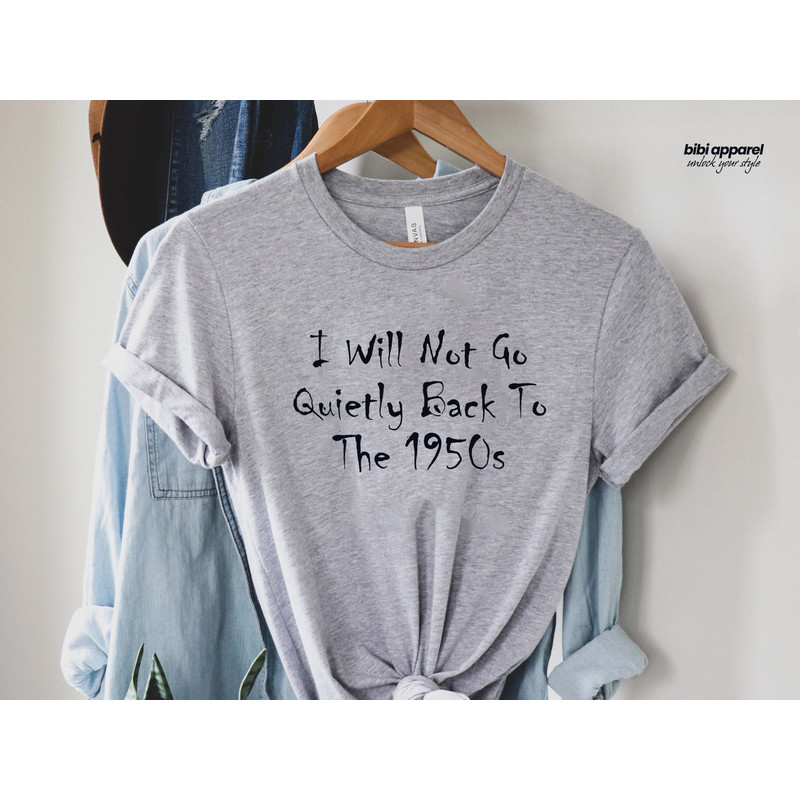 I Will Not Go Quietly Back To The 1950s Shirt,Abortion Shirt,Abortion Rights Tshirt,Pro Choice Shirt,Feminist Gift,Pro Abortion Tee - 1.jpg