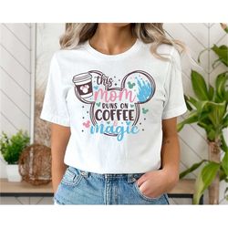 disney mom shirt, disney mom coffee shirt, this mom runs on coffee magic shirt