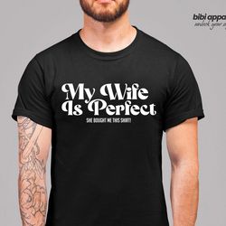 my wife is perfect she bought me this tshirt ,funny husband