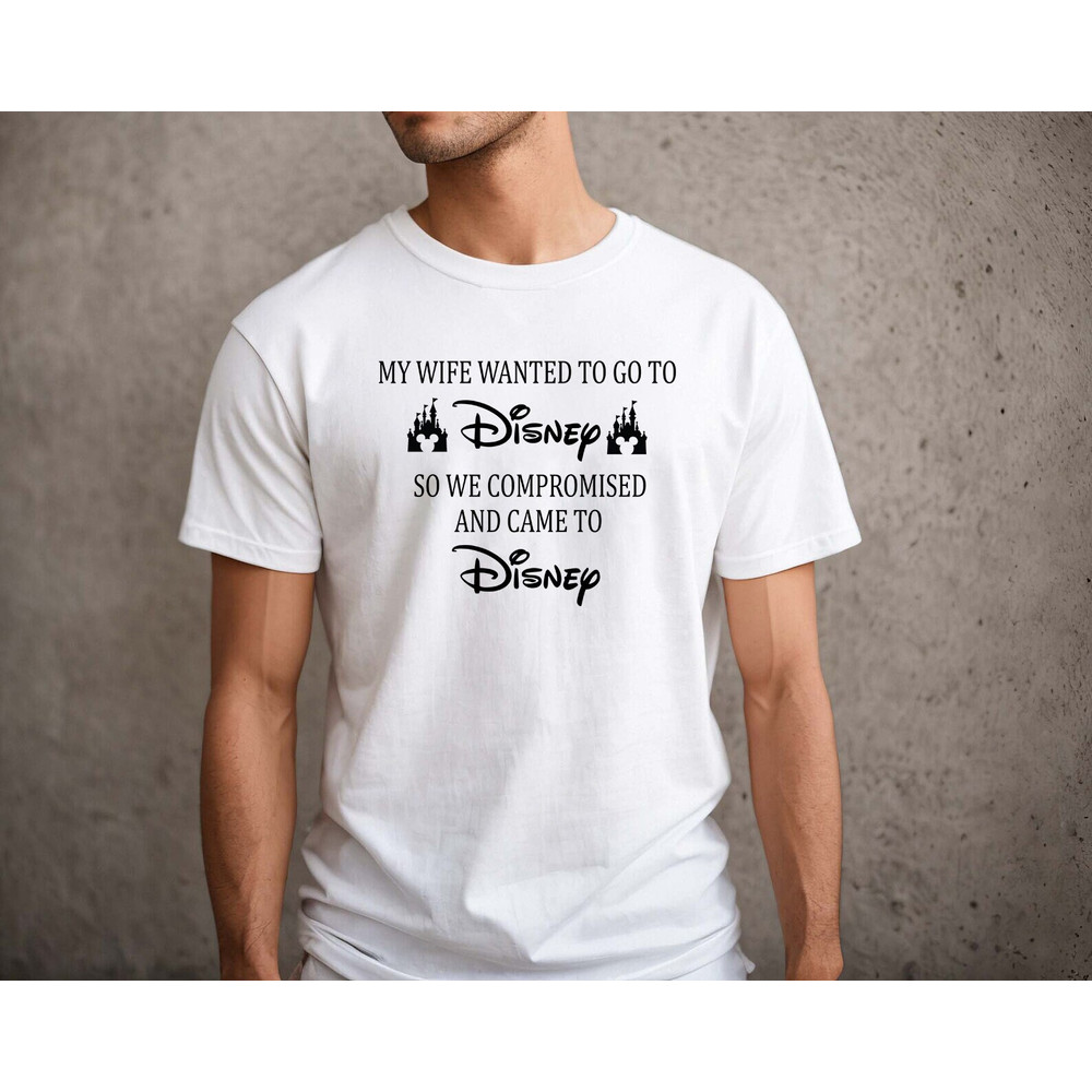 My Wife Wanted To Go To Disney, So We Compromised And Came To Disney Shirt, Disney Shirts, Funny Disney Husband, Disneyland Shirt, funny - 2.jpg