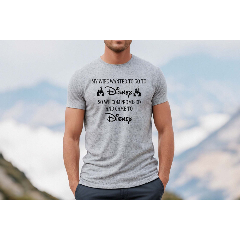 My Wife Wanted To Go To Disney, So We Compromised And Came To Disney Shirt, Disney Shirts, Funny Disney Husband, Disneyland Shirt, funny - 4.jpg