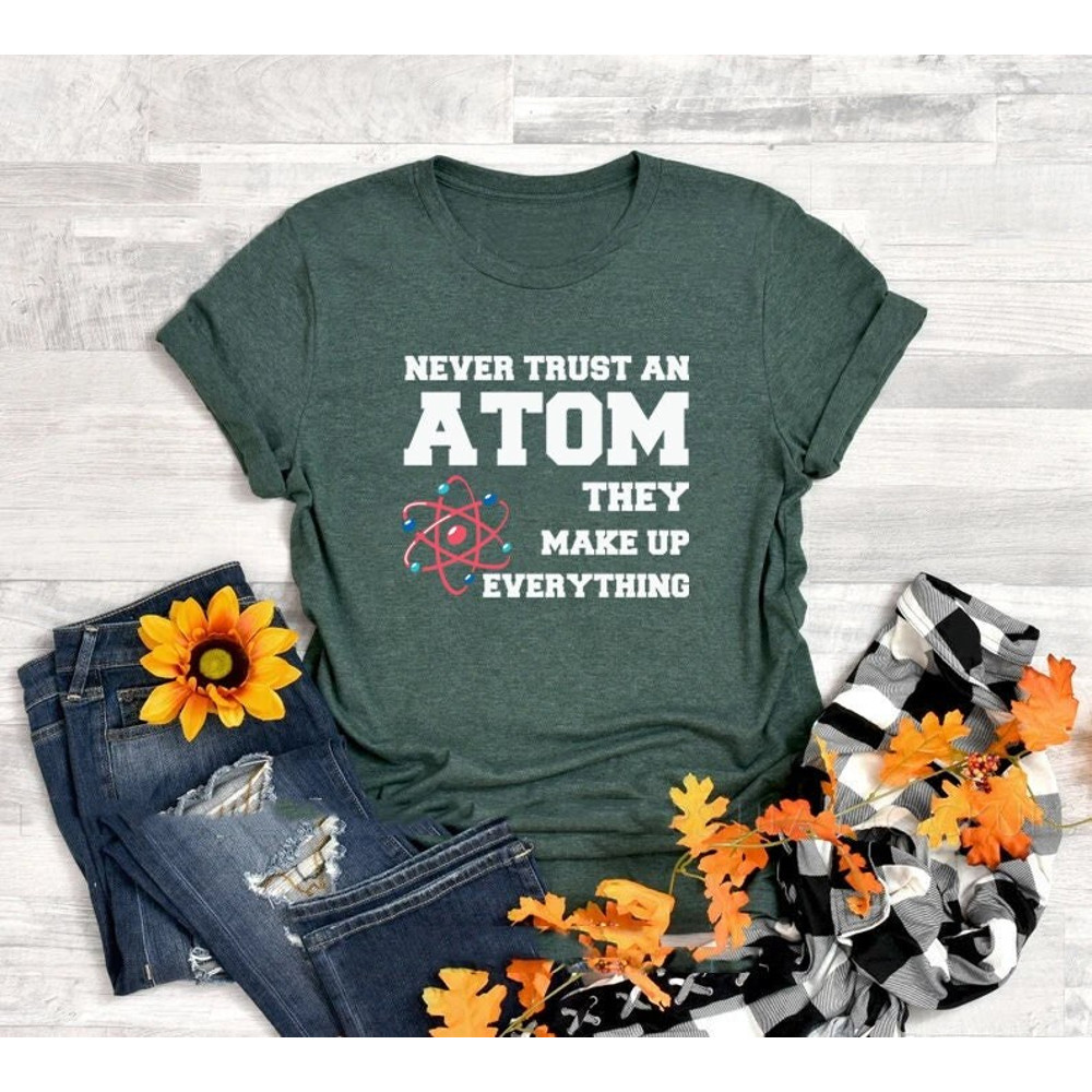 Never trust an Atom they make up everything shirt, Atom shirt, Science Shirt, Chemistry teacher, teacher shirt, teacher appreciation - 1.jpg