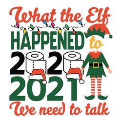 What the Elf happened to 2020 2021 we need to talk svg, 2021 we need to talk svg, Christmas Svg, Christmas Svg Files