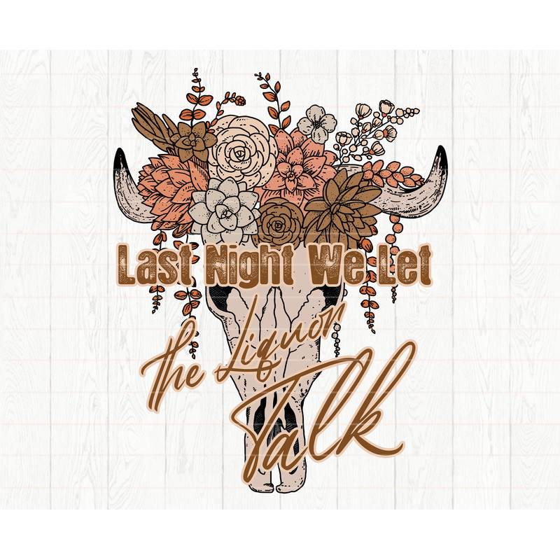 Last Night We Let The Liquor Talk  PNG Sublimations, Western Sublimations, Designs Downloads - 1.jpg