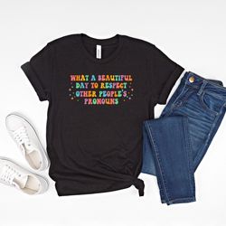 what a beautiful day to respect other peoples pronouns sweat
