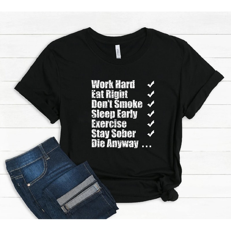 Work hard eat right Don't smoke sleep early exercise stay sober die anyway shirt, funny shirt, motivational tshirt, hilarious, inspirational - 2.jpg
