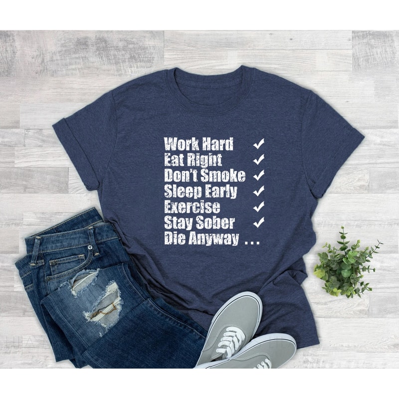 Work hard eat right Don't smoke sleep early exercise stay sober die anyway shirt, funny shirt, motivational tshirt, hilarious, inspirational - 5.jpg