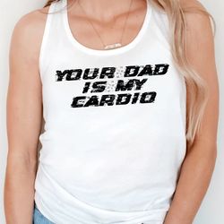 your dad is my cardio t-shirt, workout gym shirt, gym shirt,