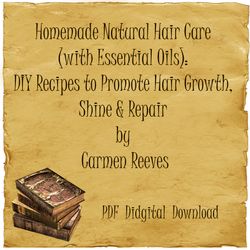 Homemade Natural Hair Care (with Essential Oils): DIY Recipes to Promote Hair Growth, Shine & Repair by Carmen Reeves