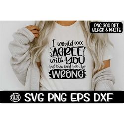 i would agree with you, but then we'd both be wrong, agree with you svg, both be wrong svg, sassy svg, wrong svg, agree
