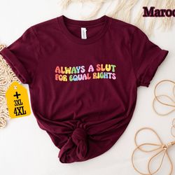 always a slut for equal rights shirt, lgbtq shirt, feminist