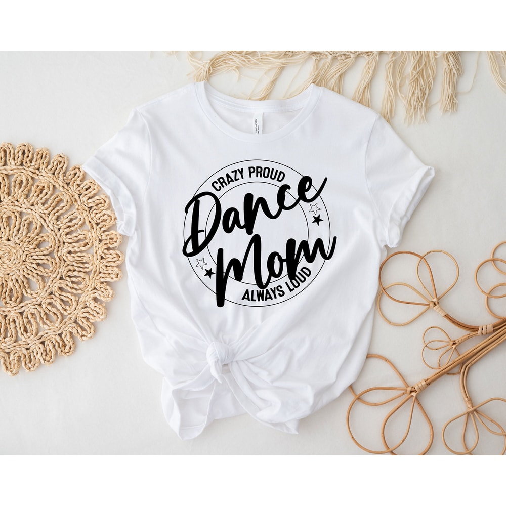 Crazy Proud Dance Mom Always Loud Shirt, Dance Mom Shirt, Mother Shirt, Dance Lover Shirt, Mom Life Shirt, Gift For Dance Lover, Funny Tee - 3.jpg