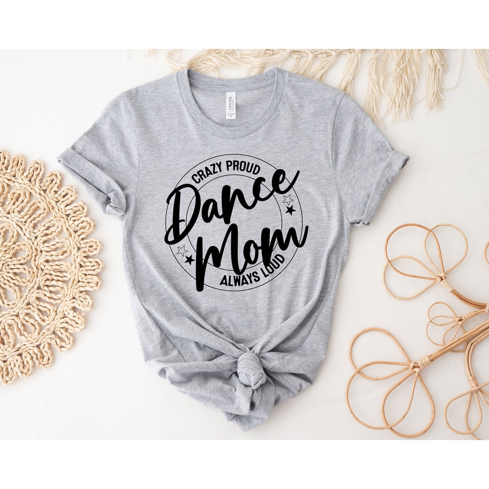 Crazy Proud Dance Mom Always Loud Shirt, Dance Mom Shirt, Mother Shirt, Dance Lover Shirt, Mom Life Shirt, Gift For Dance Lover, Funny Tee - 4.jpg