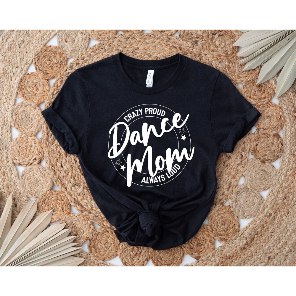 Crazy Proud Dance Mom Always Loud Shirt, Dance Mom Shirt, Mother Shirt, Dance Lover Shirt, Mom Life Shirt, Gift For Dance Lover, Funny Tee - 7.jpg