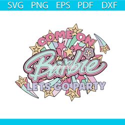 come on barbie lets go party svg barbie party svg files