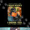 That s what i do i read books i drink tea and i know things  png, sublimation.jpg