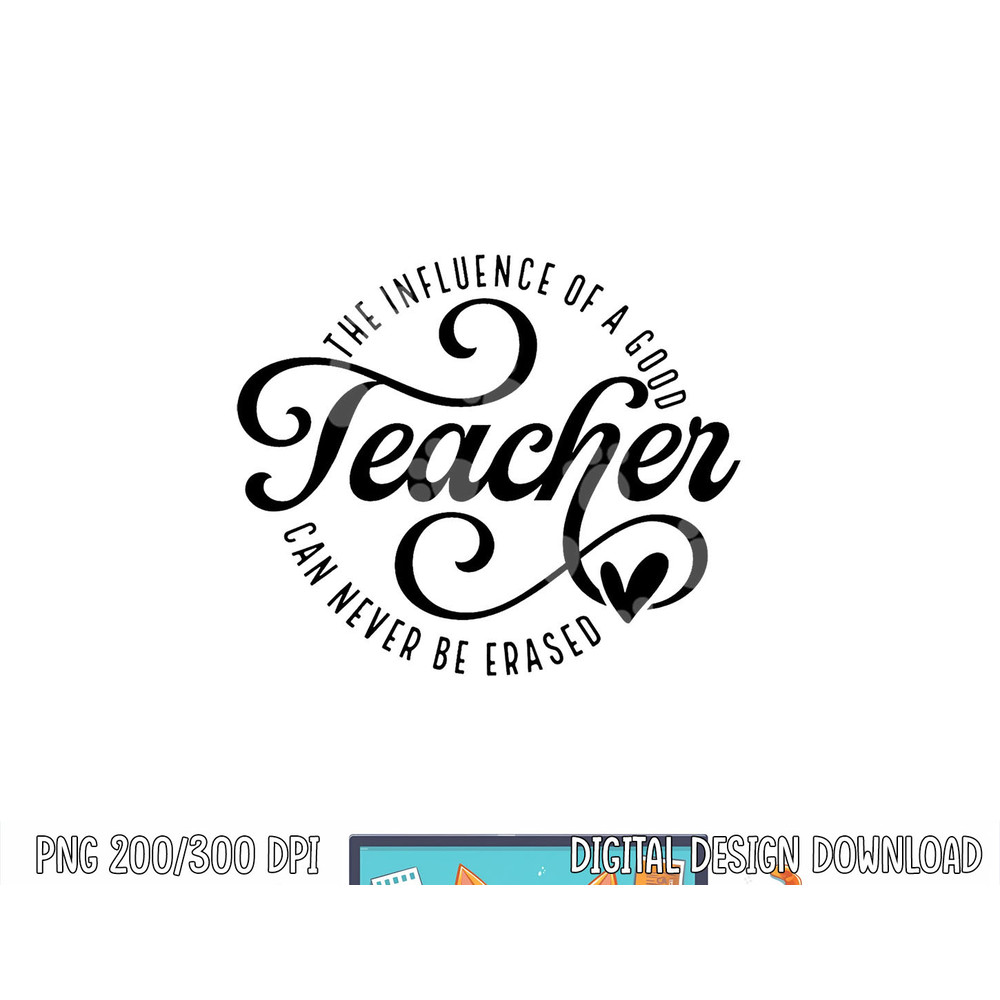 The Influence Of A Good Teacher Can Never Be Erased 100 days png, sublimation copy.jpg