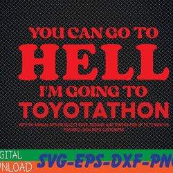 you can go to hell im going to toyotathon svg, eps, png, dxf, digital download