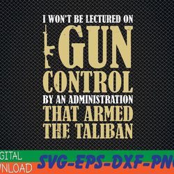 i won't be lectured on gun control by an administration svg, eps, png, dxf, digital download