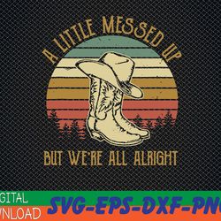 vintage cowboy boots hat little messed up but we're alright svg, eps, png, dxf, digital download