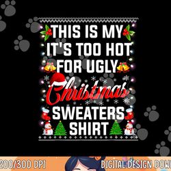 this is my it s too hot for ugly christmas sweaters  png, sublimation