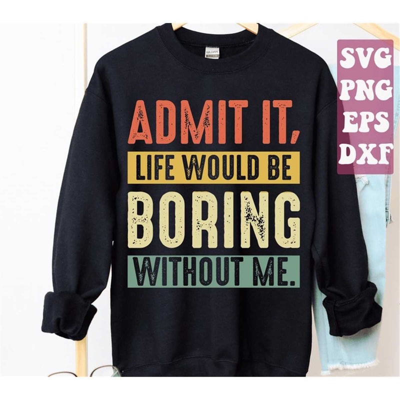 MR-1482023182424-admit-it-life-would-be-boring-without-me-svg-funny-kids-svg-image-1.jpg