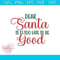 dear santa is it too late to be good svg, christmas svg, dear santa svg