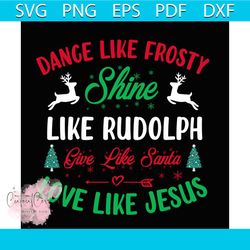 dance like frosty shine like rudolph give like santa love like jesus svg